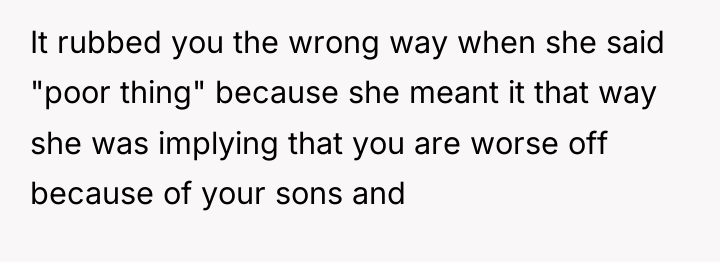 It rubbed you the wrong way when she said "poor...