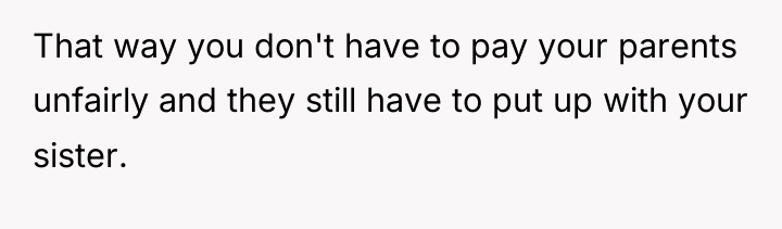 That way you don't have to pay your parents unfairly...