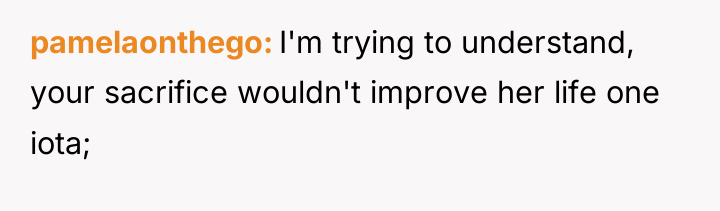 pamelaonthego I'm trying to understand, your sacrifice wouldn't improve her...