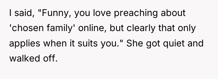 I said, "Funny, you love preaching about 'chosen family' online,...