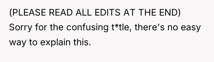 (PLEASE READ ALL EDITS AT THE END) Sorry for the...