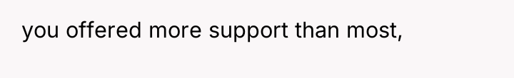 you offered more support than most,