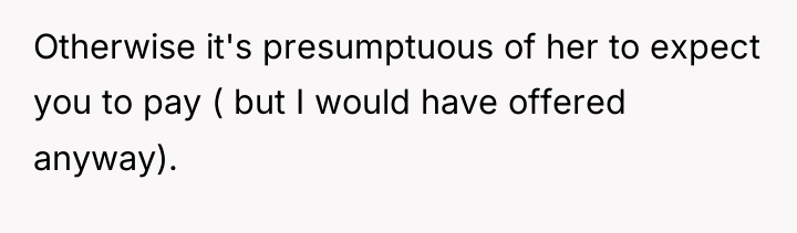 Otherwise it's presumptuous of her to expect you to pay...