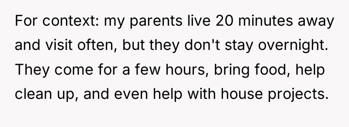 For context: my parents live 20 minutes away and visit...