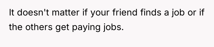 It doesn't matter if your friend finds a job or...