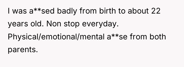 I was a**sed badly from birth to about 22 years...