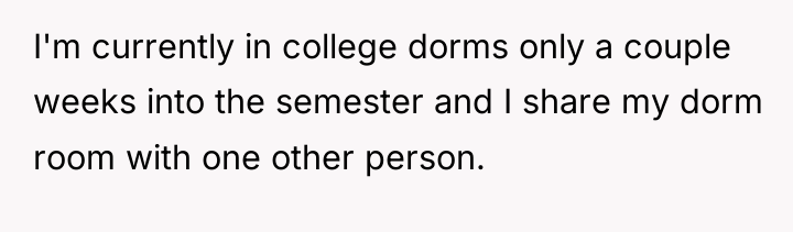 I'm currently in college dorms only a couple weeks into...