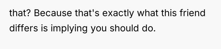 that? Because that's exactly what this friend differs is implying...