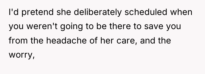 I'd pretend she deliberately scheduled when you weren't going to...