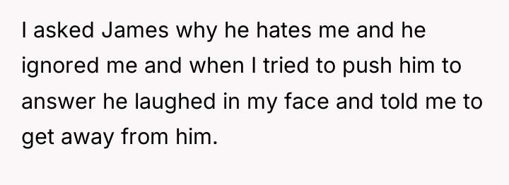 I asked James why he hates me and he ignored...