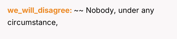 we_will_disagree ~~ Nobody, under any circumstance,