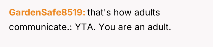 GardenSafe8519 that's how adults communicate.: YTA. You are an adult.