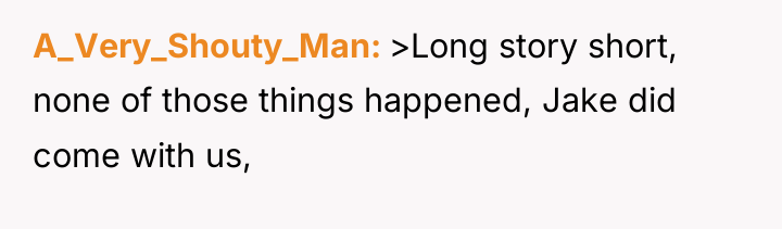 A_Very_Shouty_Man >Long story short, none of those things happened, Jake...