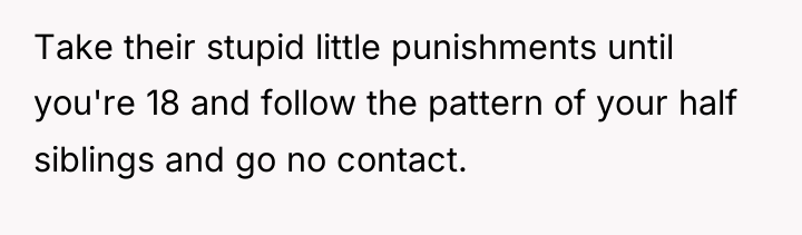 Take their stupid little punishments until you're 18 and follow...