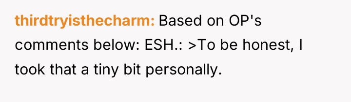 thirdtryisthecharm Based on OP's comments below: ESH.: >To be honest,...