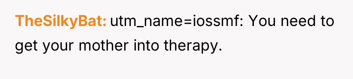 TheSilkyBat utm_name=iossmf: You need to get your mother into therapy.