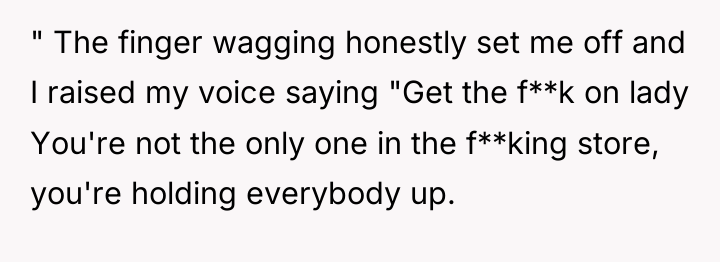 " The finger wagging honestly set me off and I...