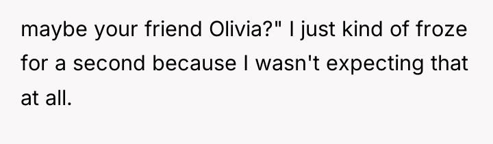 maybe your friend Olivia?" I just kind of froze for...