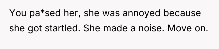 You pa*sed her, she was annoyed because she got startled....