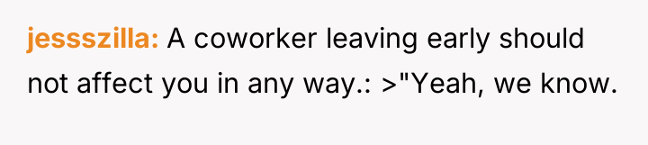 jessszilla A coworker leaving early should not affect you in...