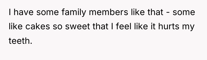 I have some family members like that - some like...