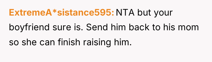 ExtremeA*sistance595 NTA but your boyfriend sure is. Send him back...