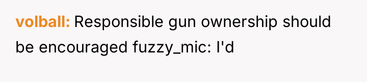 volball Responsible gun ownership should be encouraged fuzzy_mic: I'd