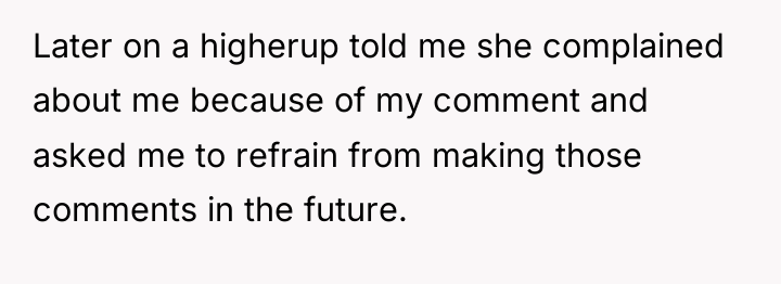 Later on a higherup told me she complained about me...