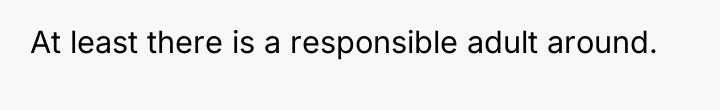 At least there is a responsible adult around.