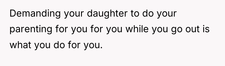 Demanding your daughter to do your parenting for you for...