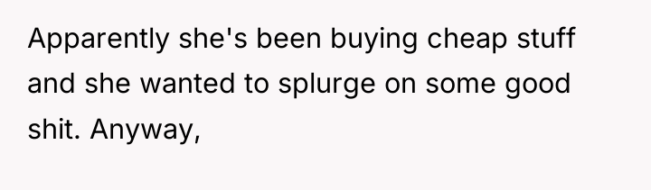 Apparently she's been buying cheap stuff and she wanted to...