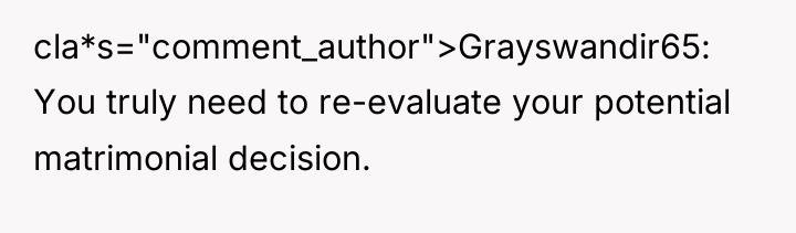cla*s="comment_author">Grayswandir65: You truly need to re-evaluate your potential matrimonial decision.