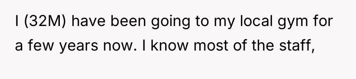 I (32M) have been going to my local gym for...