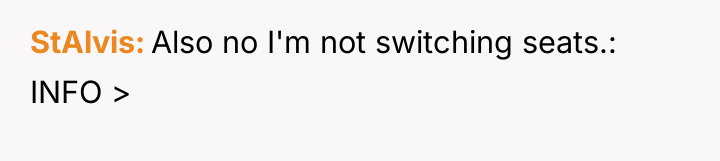 StAlvis Also no I'm not switching seats.: INFO >