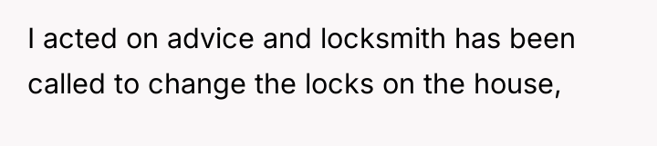 I acted on advice and locksmith has been called to...