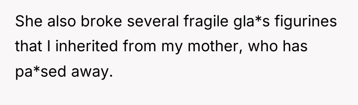 She also broke several fragile gla*s figurines that I inherited...