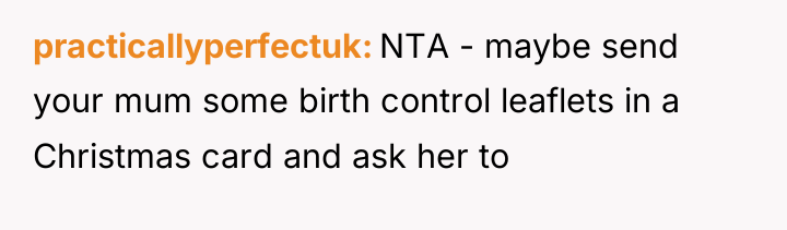 practicallyperfectuk NTA - maybe send your mum some birth control...