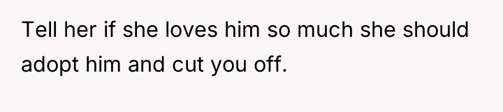Tell her if she loves him so much she should...