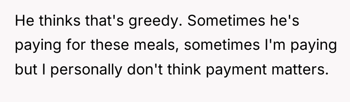He thinks that's greedy. Sometimes he's paying for these meals,...