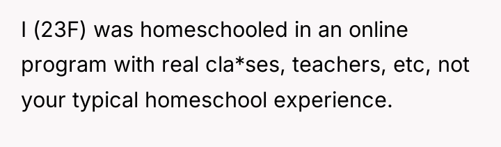 I (23F) was homeschooled in an online program with real...