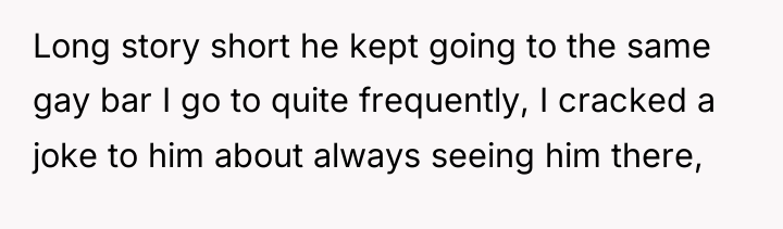 Long story short he kept going to the same gay...