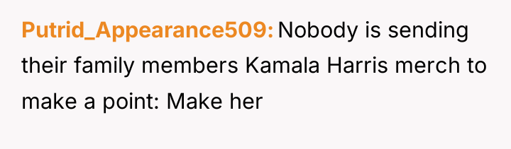 Putrid_Appearance509 Nobody is sending their family members Kamala Harris merch...