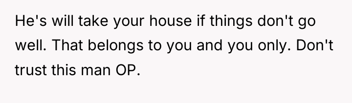 He's will take your house if things don't go well....