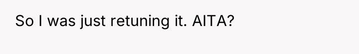 So I was just retuning it. AITA?