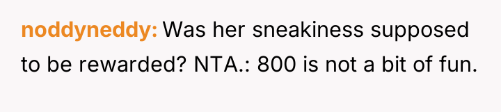 noddyneddy Was her sneakiness supposed to be rewarded? NTA.: 800...
