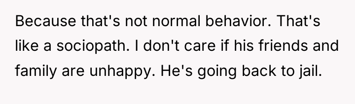 Because that's not normal behavior. That's like a sociopath. I...