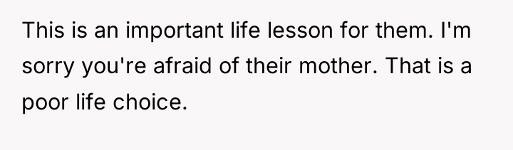 This is an important life lesson for them. I'm sorry...