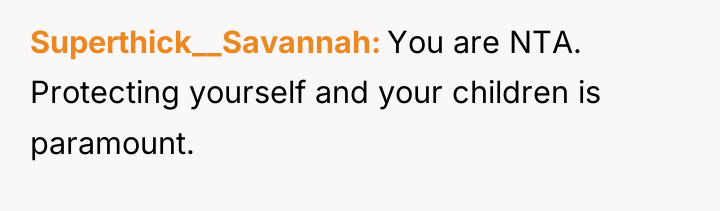 Superthick__Savannah You are NTA. Protecting yourself and your children is...