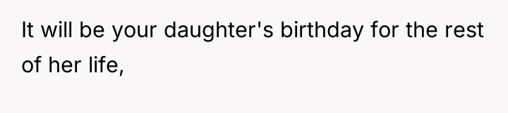 It will be your daughter's birthday for the rest of...