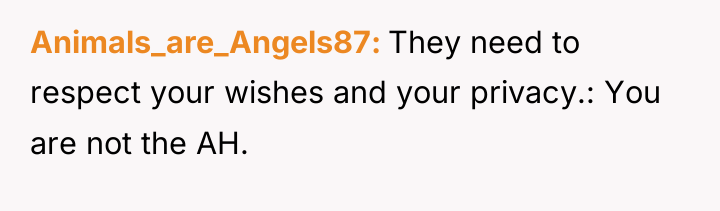 Animals_are_Angels87 They need to respect your wishes and your privacy.:...